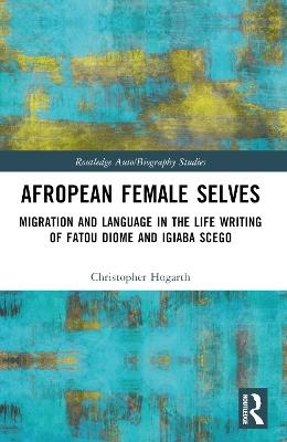 Afropean Female Selves: Migration and Language in the Life Writing of Fatou Diome and Igiaba Scego - Christopher Hogarth - cover