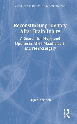Reconstructing Identity After Brain Injury: A Search for Hope and Optimism After Maxillofacial and Neurosurgery - Stijn Geerinck - cover