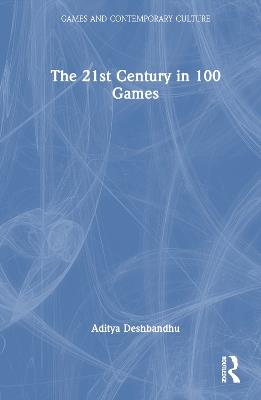 The 21st Century in 100 Games - Aditya Deshbandhu - cover
