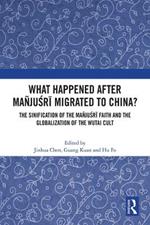 What Happened After Mañjusri Migrated to China?: The Sinification of the Mañjusri Faith and the Globalization of the Wutai Cult