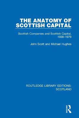 The Anatomy of Scottish Capital: Scottish Companies and Scottish Capital, 1900-1979 - John Scott,Michael Hughes - cover