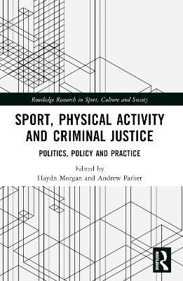 Sport, Physical Activity and Criminal Justice: Politics, Policy and Practice - cover