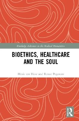 Bioethics, Healthcare and the Soul - Henk ten Have,Renzo Pegoraro - cover