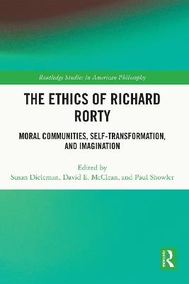 The Ethics of Richard Rorty: Moral Communities, Self-Transformation, and Imagination - cover