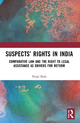 Suspects’ Rights in India: Comparative Law and the Right to Legal Assistance as Drivers for Reform - Prejal Shah - cover