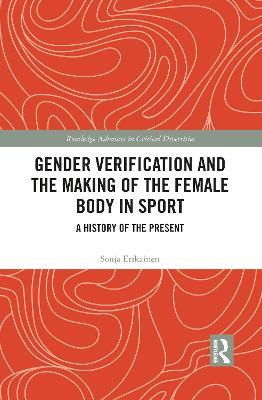 Gender Verification and the Making of the Female Body in Sport: A History of the Present - Sonja Erikainen - cover