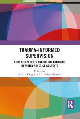 Trauma-Informed Supervision: Core Components and Unique Dynamics in Varied Practice Contexts - cover