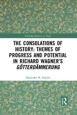 The Consolations of History: Themes of Progress and Potential in Richard Wagner’s Gotterdammerung - Alexander Shapiro - cover