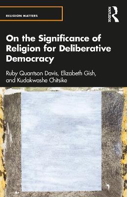 On the Significance of Religion for Deliberative Democracy - Ruby Quantson Davis,Elizabeth Gish,Kudakwashe Chitsike - cover