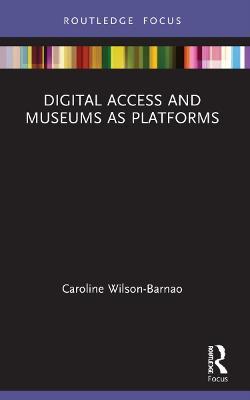 Digital Access and Museums as Platforms - Caroline Wilson-Barnao - cover