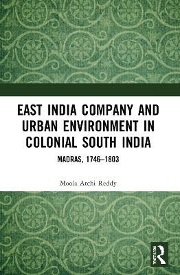 East India Company and Urban Environment in Colonial South India: Madras, 1746–1803 - Moola Atchi Reddy - cover