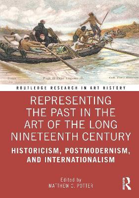 Representing the Past in the Art of the Long Nineteenth Century: Historicism, Postmodernism, and Internationalism - cover