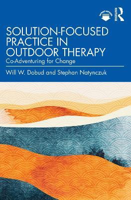 Solution-Focused Practice in Outdoor Therapy: Co-Adventuring for Change - Will W. Dobud,Stephan Natynczuk - cover