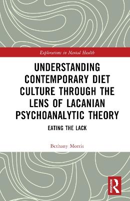 Understanding Contemporary Diet Culture through the Lens of Lacanian Psychoanalytic Theory: Eating the Lack - Bethany Morris - cover