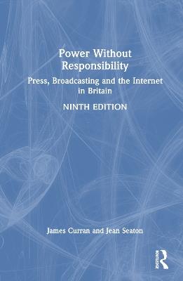 Power Without Responsibility: Press, Broadcasting and the Internet in Britain - James Curran,Jean Seaton - cover