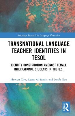 Transnational Language Teacher Identities in TESOL: Identity Construction Among Female International Students in the U.S. - Hyesun Cho,Reem Al-Samiri,Junfu Gao - cover
