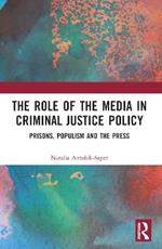 The Role of the Media in Criminal Justice Policy: Prisons, Populism and the Press