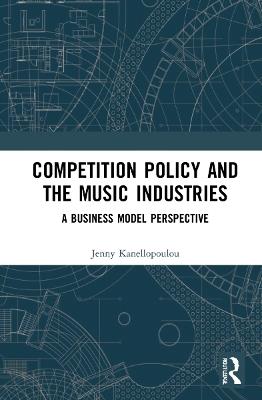 Competition Policy and the Music Industries: A Business Model Perspective - Jenny Kanellopoulou - cover