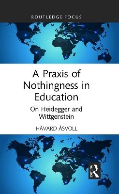 A Praxis of Nothingness in Education: On Heidegger and Wittgenstein - Håvard Åsvoll - cover