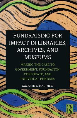 Fundraising for Impact in Libraries, Archives, and Museums: Making the Case to Government, Foundation, Corporate, and Individual Funders - Kathryn K. Matthew - cover