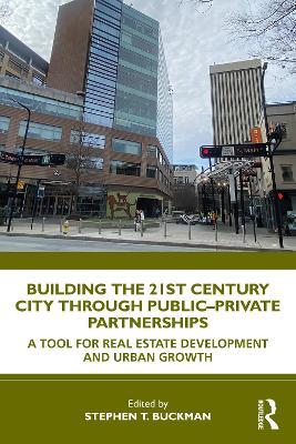 Building the 21st Century City through Public-Private Partnerships: A Tool for Real Estate Development and Urban Growth - cover
