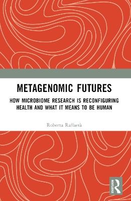 Metagenomic Futures: How Microbiome Research is Reconfiguring Health and What it Means to be Human - Roberta Raffaetà - cover