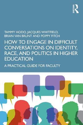 How to Engage in Difficult Conversations on Identity, Race, and Politics in Higher Education: A Practical Guide for Faculty - Tammy Hodo,Jacques Whitfield,Brian Van Brunt - cover