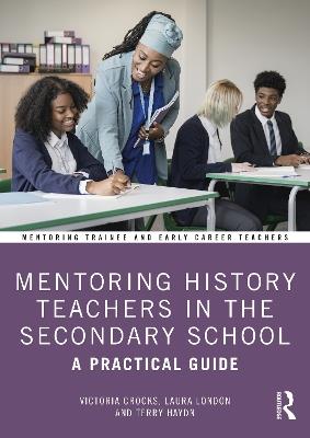 Mentoring History Teachers in the Secondary School: A Practical Guide - Victoria Crooks,Laura London,Terry Haydn - cover