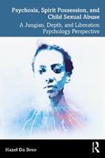 Psychosis, Spirit Possession, and Child Sexual Abuse: A Jungian, Depth, and Liberation Psychology Perspective