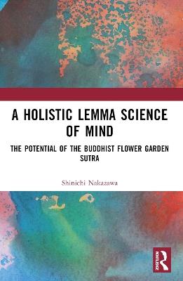 A Holistic Lemma Science of Mind: The Potential of the Buddhist Flower Garden Sutra - Shinichi Nakazawa - cover