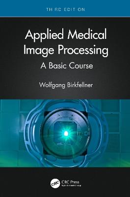 Applied Medical Image Processing: A Basic Course - Wolfgang Birkfellner - cover