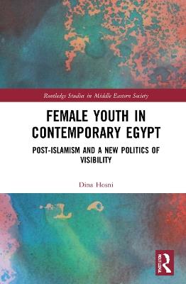 Female Youth in Contemporary Egypt: Post-Islamism and a New Politics of Visibility - Dina Hosni - cover