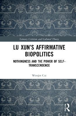 Lu Xun’s Affirmative Biopolitics: Nothingness and the Power of Self-Transcendence - Wenjin Cui - cover