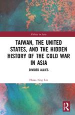 Taiwan, the United States, and the Hidden History of the Cold War in Asia: Divided Allies