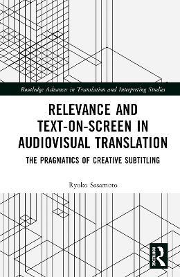 Relevance and Text-on-Screen in Audiovisual Translation: The Pragmatics of Creative Subtitling - Ryoko Sasamoto - cover