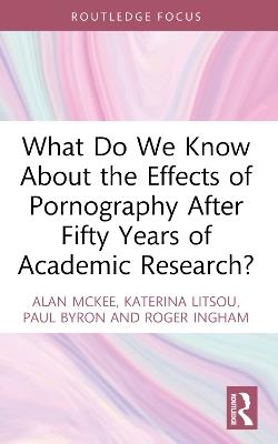 What Do We Know About the Effects of Pornography After Fifty Years of Academic Research? - Alan McKee,Katerina Litsou,Paul Byron - cover
