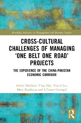 Cross-Cultural Challenges of Managing ‘One Belt One Road’ Projects: The Experience of the China-Pakistan Economic Corridor - Arshia Mukhtar,Ying Zhu,You-il Lee - cover