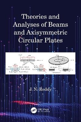 Theories and Analyses of Beams and Axisymmetric Circular Plates - J N Reddy - cover