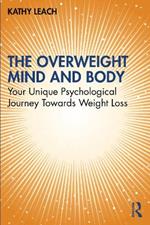 The Overweight Mind and Body: Your Unique Psychological Journey Towards Weight Loss