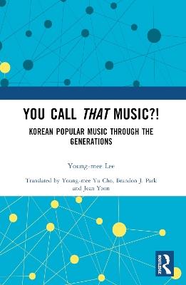 You Call That Music?!: Korean Popular Music Through the Generations - Young-mee Lee - cover