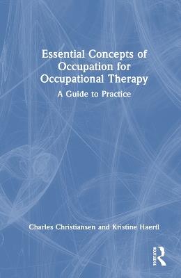 Essential Concepts of Occupation for Occupational Therapy: A Guide to Practice - Charles Christiansen,Kristine Haertl - cover