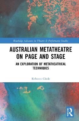 Australian Metatheatre on Page and Stage: An Exploration of Metatheatrical Techniques - Rebecca Clode - cover