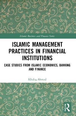 Islamic Management Practices in Financial Institutions: Case Studies from Islamic Economics, Banking and Finance - Khaliq Ahmad - cover