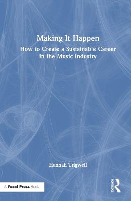 Making It Happen: How to Create a Sustainable Career in the Music Industry - Hannah Trigwell - cover