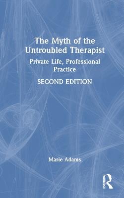 The Myth of the Untroubled Therapist: Private Life, Professional Practice - Marie Adams - cover