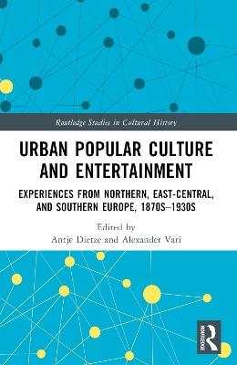 Urban Popular Culture and Entertainment: Experiences from Northern, East-Central, and Southern Europe, 1870s–1930s - cover