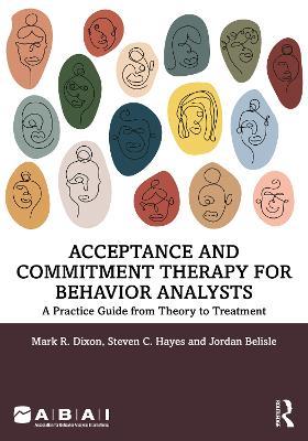Acceptance and Commitment Therapy for Behavior Analysts: A Practice Guide from Theory to Treatment - Mark R. Dixon,Steven C. Hayes,Jordan Belisle - cover