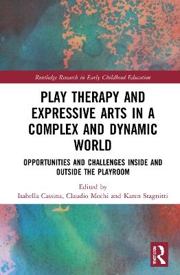 Play Therapy and Expressive Arts in a Complex and Dynamic World: Opportunities and Challenges Inside and Outside the Playroom - cover