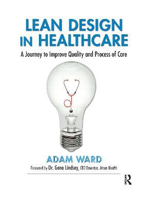 Lean Design in Healthcare: A Journey to Improve Quality and Process of Care - Adam Ward - cover