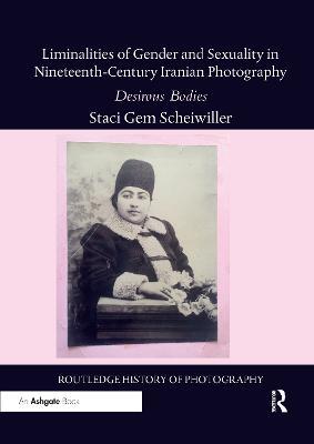 Liminalities of Gender and Sexuality in Nineteenth-Century Iranian Photography: Desirous Bodies - Staci Gem Scheiwiller - cover